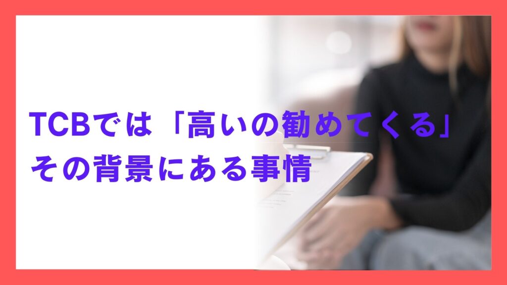 TCBでは「高いの勧めてくる」？その背景にある事情